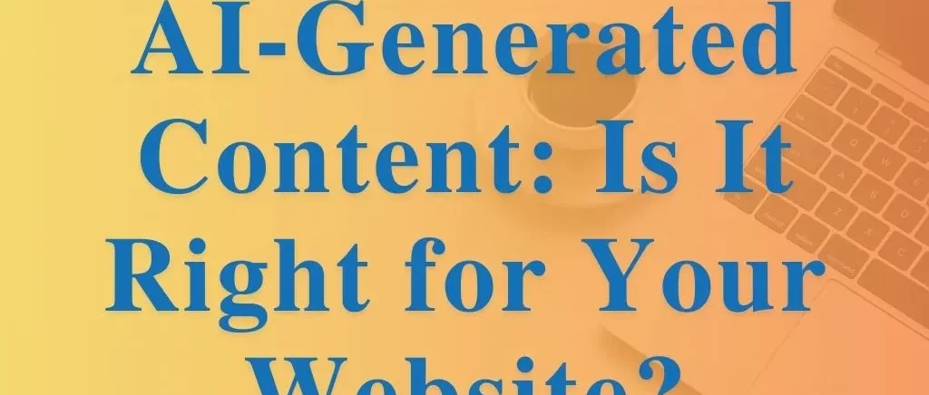 AI-Generated Content: Is It Right for Your Website?