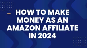 How to Start an Amazon Affiliate Business That Makes Money